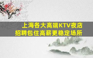 上海各大高端KTV夜店招聘包住高薪更稳定场所